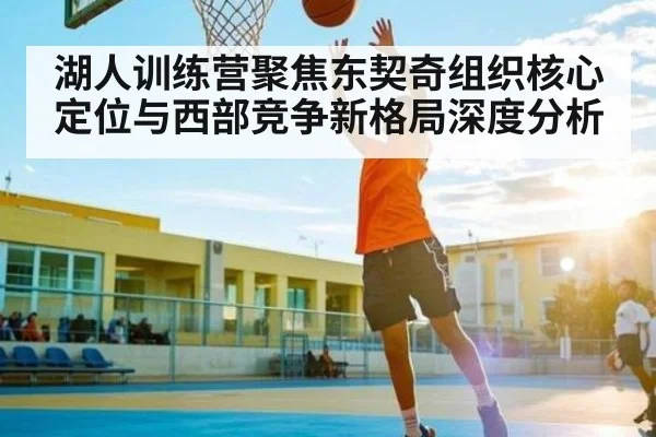 湖人训练营聚焦东契奇组织核心定位与西部竞争新格局深度分析