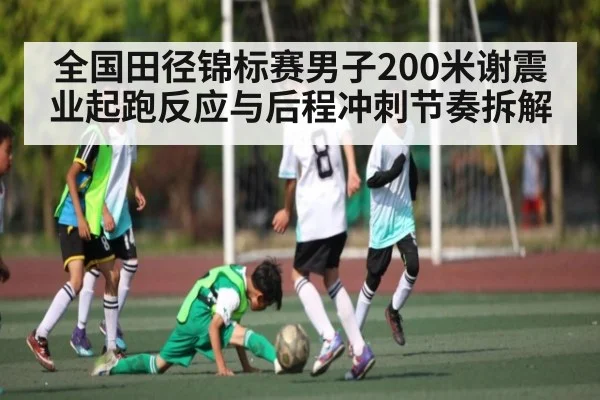 全国田径锦标赛男子200米谢震业起跑反应与后程冲刺节奏拆解