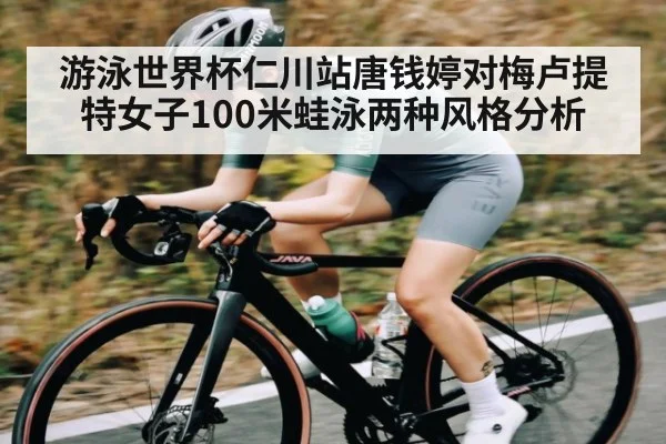 游泳世界杯仁川站唐钱婷对梅卢提特女子100米蛙泳两种风格分析