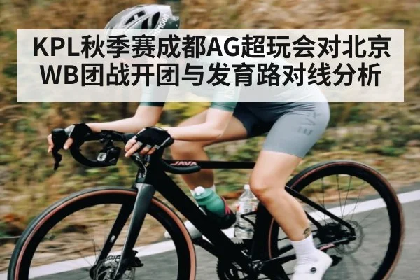 KPL秋季赛成都AG超玩会对北京WB团战开团与发育路对线分析